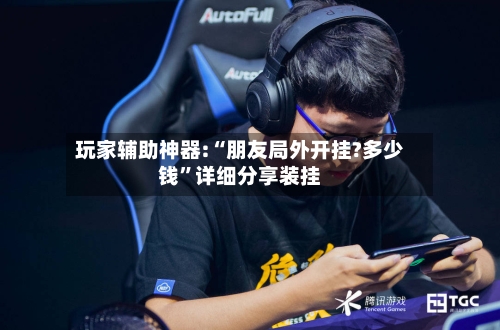 玩家辅助神器:“朋友局外开挂?多少钱”详细分享装挂-第2张图片
