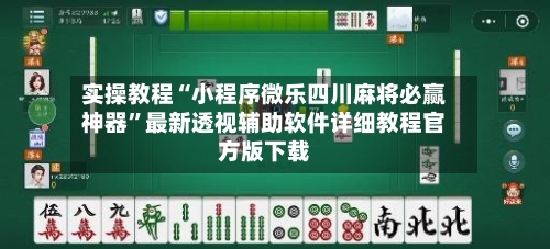 实操教程“小程序微乐四川麻将必赢神器”最新透视辅助软件详细教程官方版下载-第2张图片