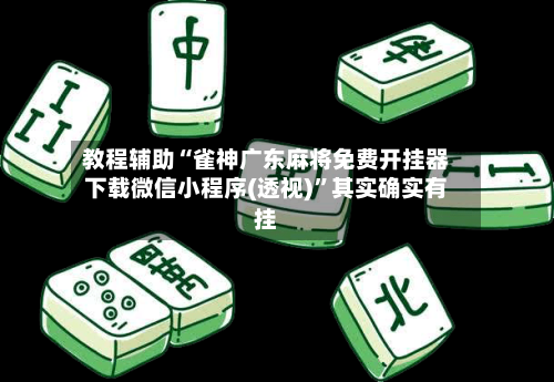 教程辅助“雀神广东麻将免费开挂器下载微信小程序(透视)”其实确实有挂
