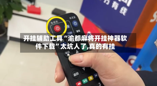 开挂辅助工具“渝都麻将开挂神器软件下载”太坑人了,真的有挂-第2张图片