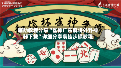辅助教程分享“雀神广东麻将外卦神器下载”详细分享装挂步骤教程