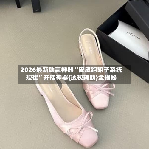 2026最新助赢神器“皮皮跑胡子系统规律”开挂神器{透视辅助}全揭秘