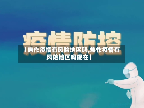 【焦作疫情有风险地区吗,焦作疫情有风险地区吗现在】-第3张图片