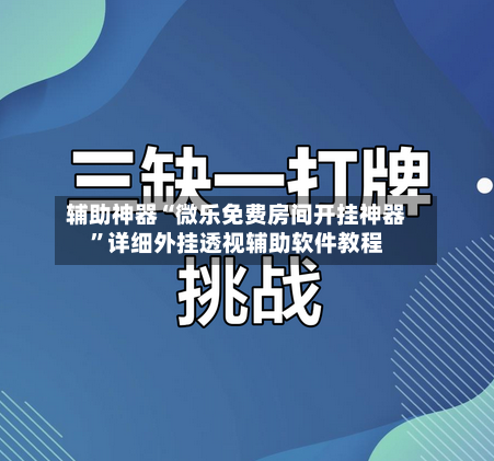 辅助神器“微乐免费房间开挂神器”详细外挂透视辅助软件教程-第2张图片