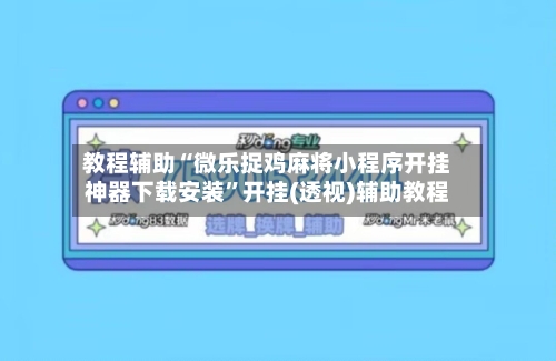 教程辅助“微乐捉鸡麻将小程序开挂神器下载安装”开挂(透视)辅助教程-第3张图片