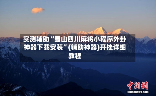 实测辅助“蜀山四川麻将小程序外卦神器下载安装”(辅助神器)开挂详细教程