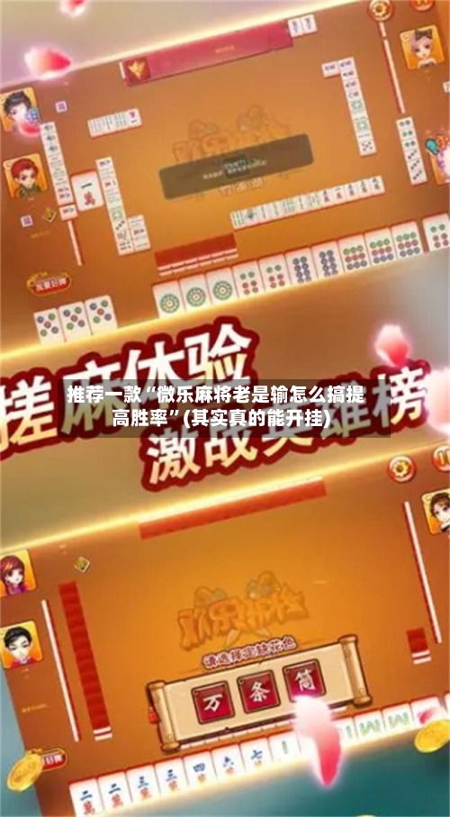 推荐一款“微乐麻将老是输怎么搞提高胜率	”(其实真的能开挂)-第2张图片