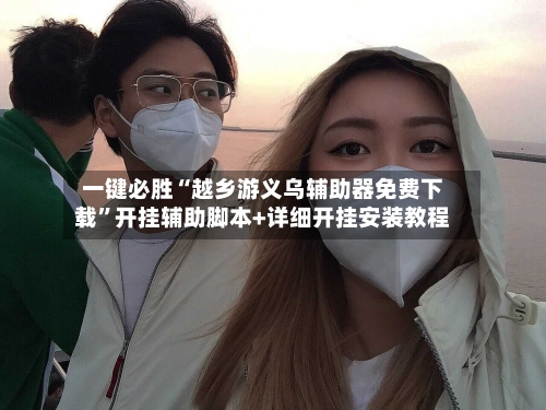 一键必胜“越乡游义乌辅助器免费下载”开挂辅助脚本+详细开挂安装教程-第2张图片