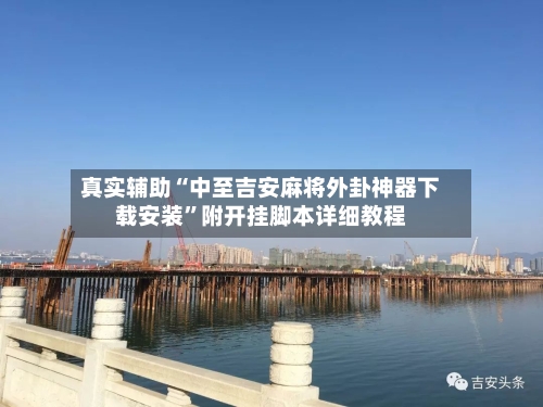真实辅助“中至吉安麻将外卦神器下载安装”附开挂脚本详细教程-第2张图片