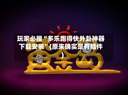 玩家必搜“多乐跑得快外卦神器下载安装”(原来确实是有插件)