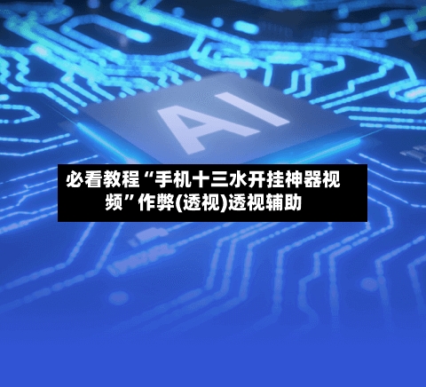 必看教程“手机十三水开挂神器视频”作弊(透视)透视辅助