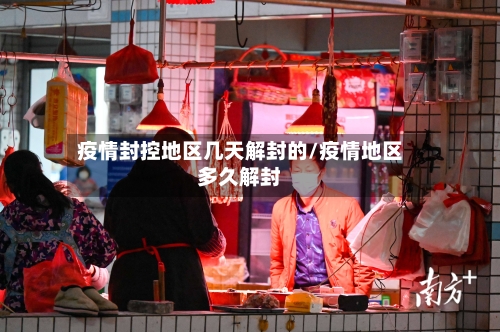 疫情封控地区几天解封的/疫情地区多久解封