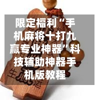 限定福利“手机麻将十打九赢专业神器”科技辅助神器手机版教程