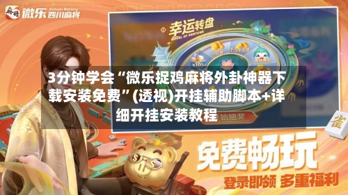 3分钟学会“微乐捉鸡麻将外卦神器下载安装免费	”(透视)开挂辅助脚本+详细开挂安装教程-第3张图片