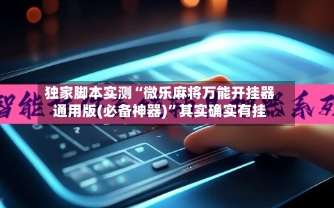 独家脚本实测“微乐麻将万能开挂器通用版(必备神器)	”其实确实有挂-第3张图片