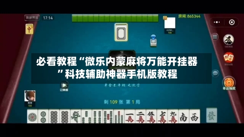 必看教程“微乐内蒙麻将万能开挂器”科技辅助神器手机版教程
