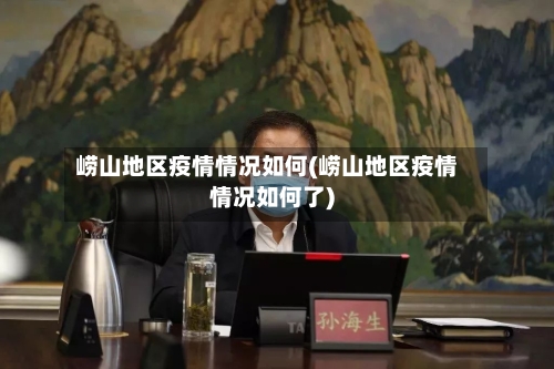 崂山地区疫情情况如何(崂山地区疫情情况如何了)-第3张图片