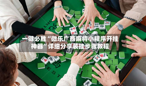 一键必胜“微乐广西麻将小程序开挂神器	”详细分享装挂步骤教程-第2张图片