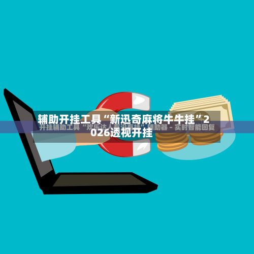 辅助开挂工具“新迅奇麻将牛牛挂”2026透视开挂