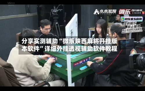 分享实测辅助“微乐陕西麻将开挂版本软件”详细外挂透视辅助软件教程
