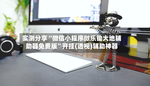 实测分享“微信小程序微乐锄大地辅助器免费版”开挂(透视)辅助神器