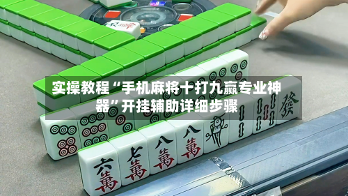 实操教程“手机麻将十打九赢专业神器”开挂辅助详细步骤-第3张图片