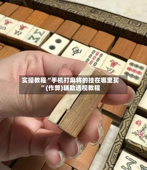实操教程“手机打麻将的挂在哪里买”(作弊)辅助透视教程