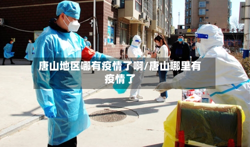 唐山地区哪有疫情了啊/唐山哪里有疫情了-第2张图片