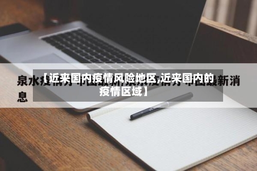 【近来国内疫情风险地区,近来国内的疫情区域】-第2张图片