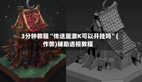 3分钟教程“传送屋激K可以开挂吗”(作弊)辅助透视教程-第3张图片