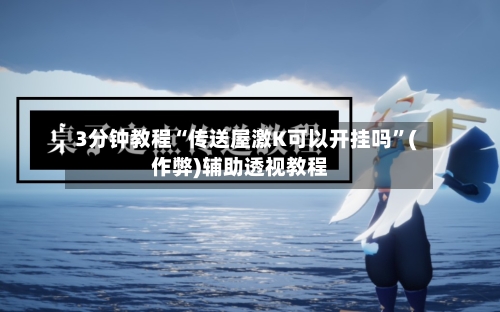 3分钟教程“传送屋激K可以开挂吗”(作弊)辅助透视教程