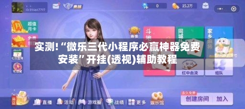 实测!“微乐三代小程序必赢神器免费安装”开挂(透视)辅助教程