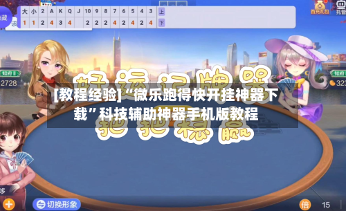 [教程经验]“微乐跑得快开挂神器下载”科技辅助神器手机版教程-第2张图片