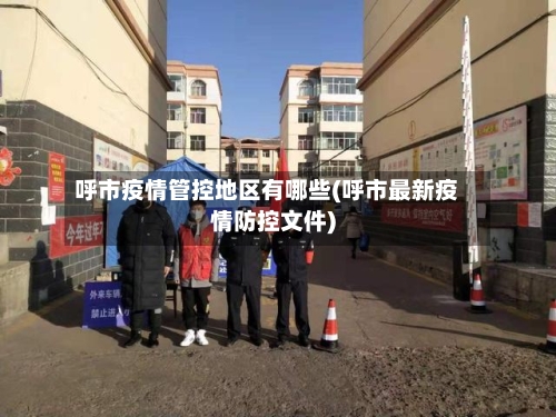 呼市疫情管控地区有哪些(呼市最新疫情防控文件)