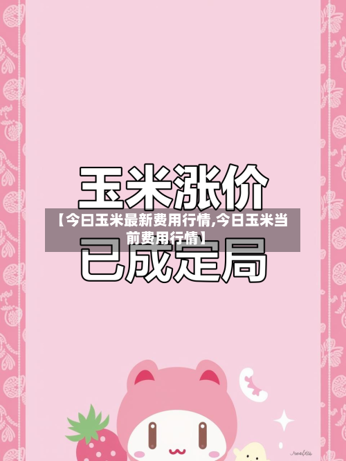 【今曰玉米最新费用行情,今日玉米当前费用行情】