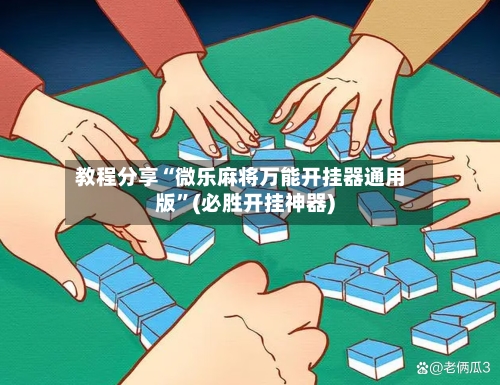 教程分享“微乐麻将万能开挂器通用版”(必胜开挂神器)-第2张图片
