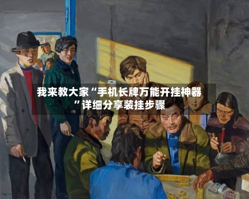 我来教大家“手机长牌万能开挂神器”详细分享装挂步骤