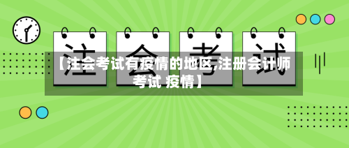 【注会考试有疫情的地区,注册会计师考试 疫情】