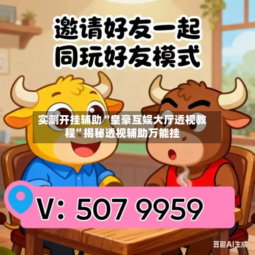 实测开挂辅助“皇豪互娱大厅透视教程	”揭秘透视辅助万能挂-第2张图片