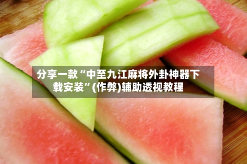 分享一款“中至九江麻将外卦神器下载安装”(作弊)辅助透视教程-第3张图片