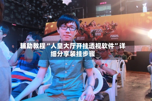 辅助教程“人皇大厅开挂透视软件”详细分享装挂步骤-第2张图片