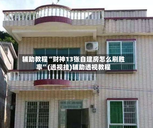辅助教程“财神13张自建房怎么刷胜率”(透视挂)辅助透视教程