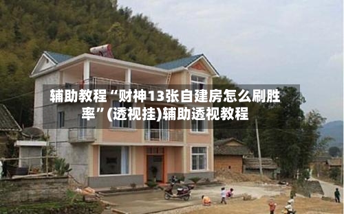 辅助教程“财神13张自建房怎么刷胜率”(透视挂)辅助透视教程-第2张图片