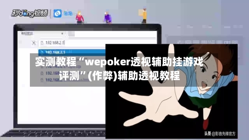 实测教程“wepoker透视辅助挂游戏评测	”(作弊)辅助透视教程-第2张图片