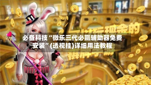 必备科技“微乐三代必赢辅助器免费安装”(透视挂)详细用法教程-第2张图片