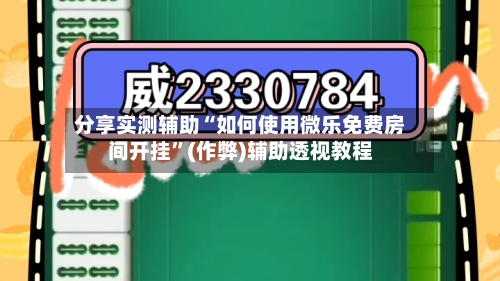 分享实测辅助“如何使用微乐免费房间开挂”(作弊)辅助透视教程-第2张图片