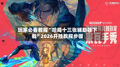 玩家必看教程“哈局十三张辅助器下载”2026开挂教程步骤-第2张图片