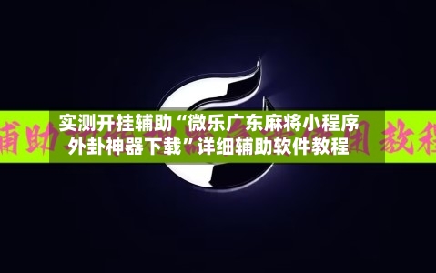 实测开挂辅助“微乐广东麻将小程序外卦神器下载”详细辅助软件教程-第2张图片