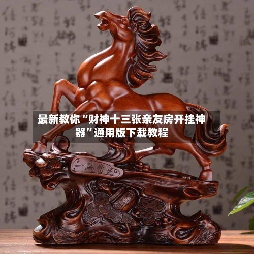最新教你“财神十三张亲友房开挂神器”通用版下载教程-第2张图片