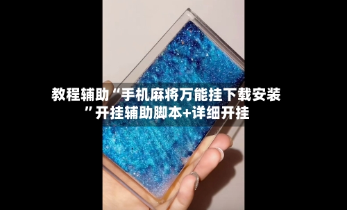 教程辅助“手机麻将万能挂下载安装”开挂辅助脚本+详细开挂